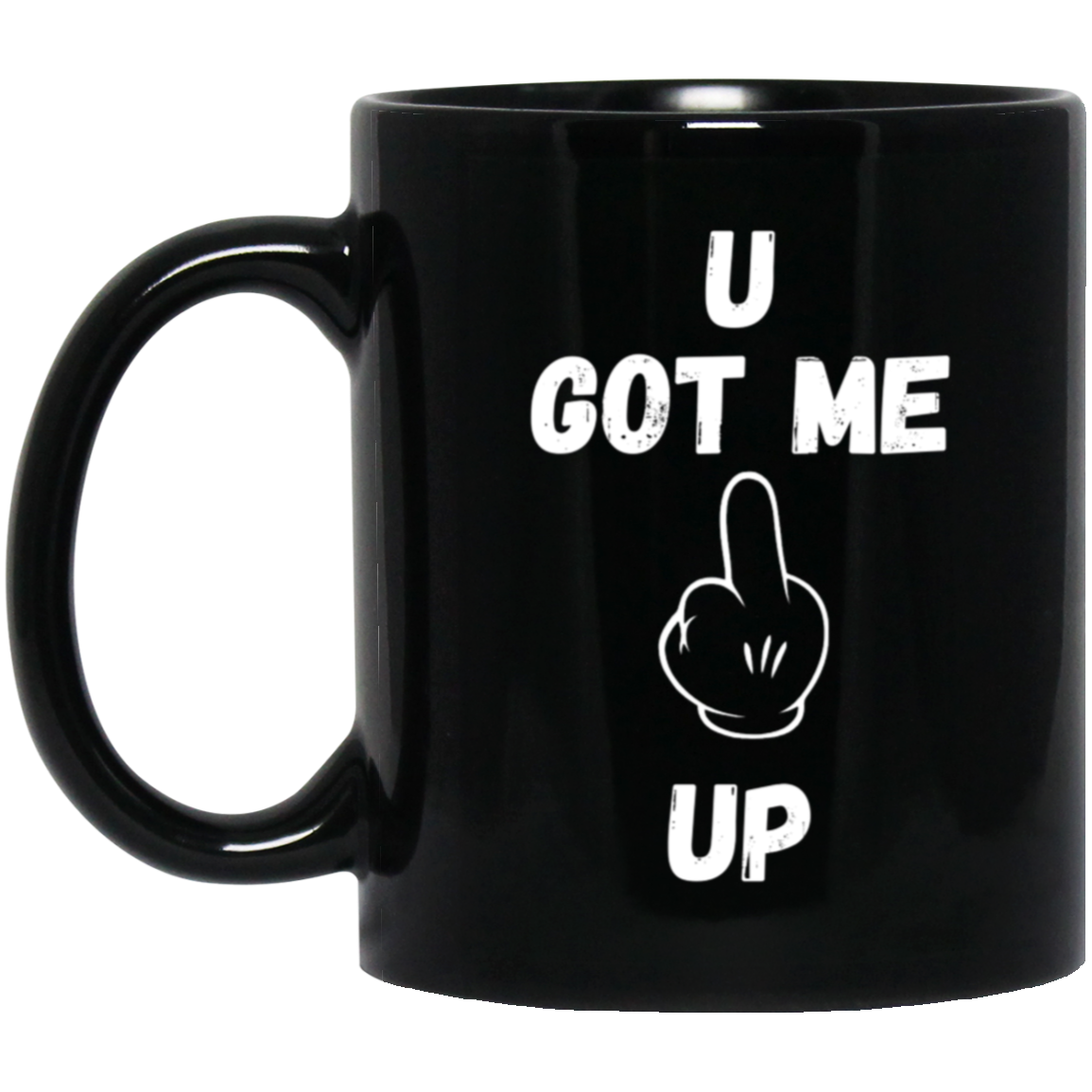 U GOT ME **** UP 11oz Black Mug